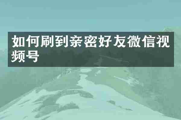 如何刷到亲密好友微信视频号