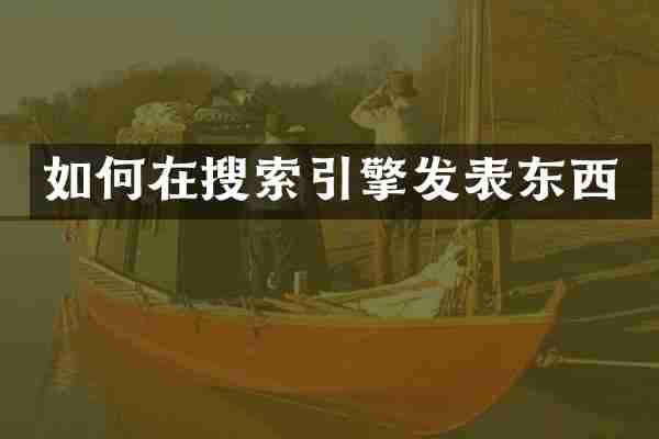 如何在搜索引擎发表东西