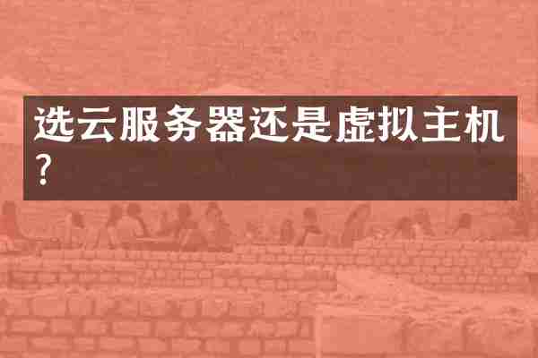 选云服务器还是虚拟主机?