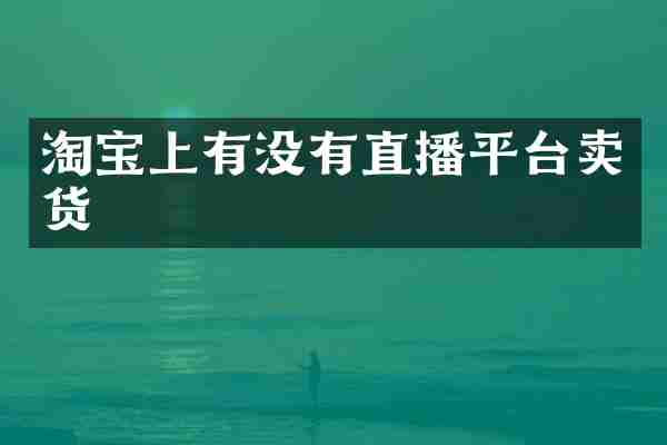 淘宝上有没有直播平台卖货