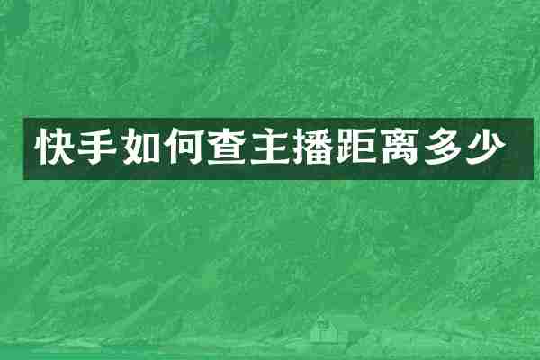 快手如何查主播距离多少