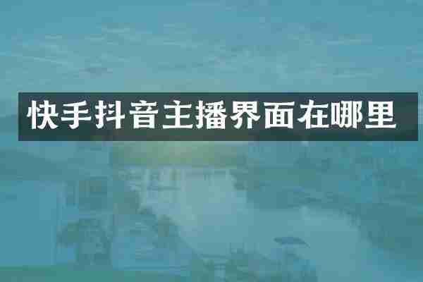 快手抖音主播界面在哪里