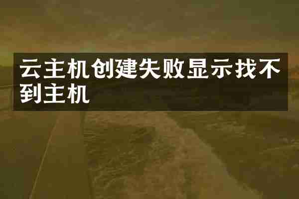 云主机创建失败显示找不到主机