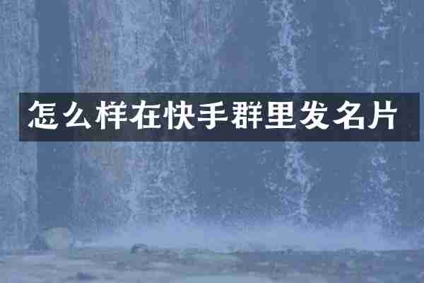 怎么样在快手群里发名片