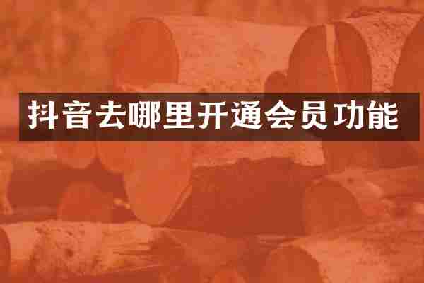 抖音去哪里开通会员功能