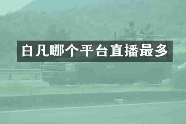 白凡哪个平台直播最多