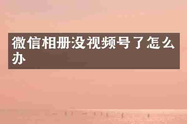 微信相册没视频号了怎么办