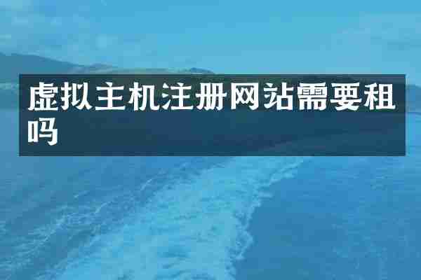 虚拟主机注册网站需要租吗