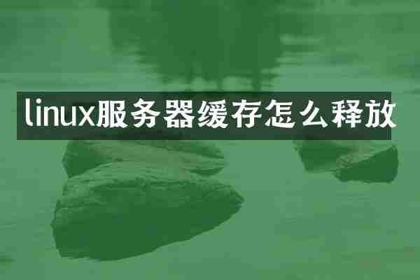 linux服务器缓存怎么释放