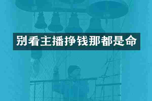 别看主播挣钱那都是命