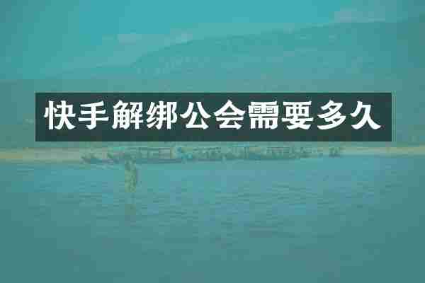 快手解绑公会需要多久