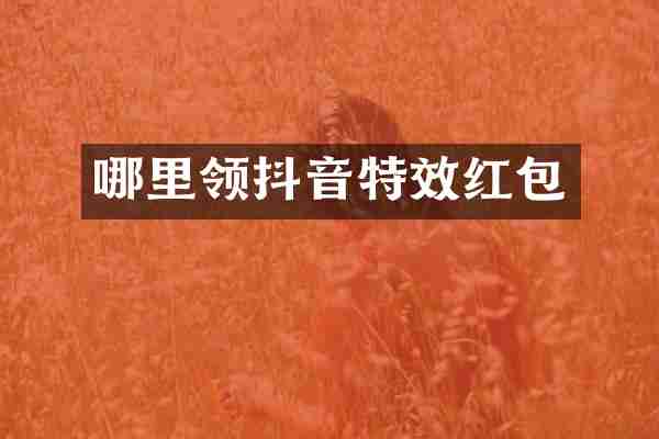 哪里领抖音特效红包