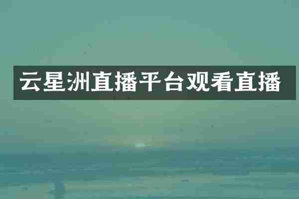 云星洲直播平台观看直播
