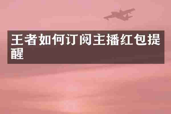 王者如何订阅主播红包提醒