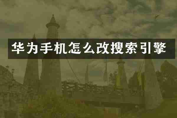 华为手机怎么改搜索引擎