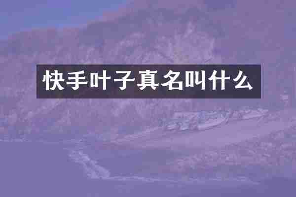 快手叶子真名叫什么