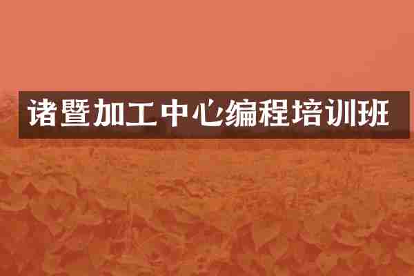 诸暨加工中心编程培训班