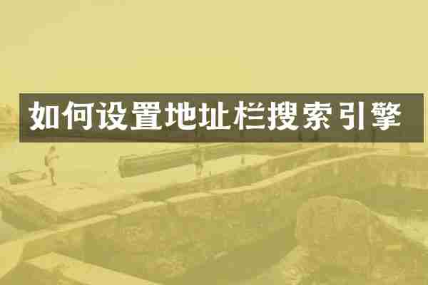 如何设置地址栏搜索引擎
