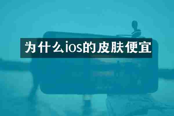 为什么ios的皮肤便宜