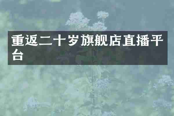 重返二十岁旗舰店直播平台