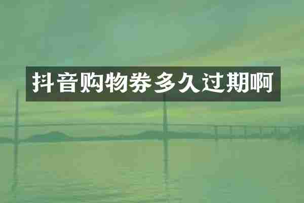 抖音购物券多久过期啊