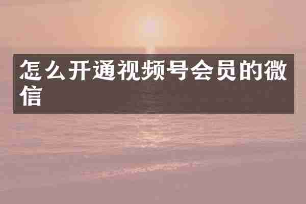 怎么开通视频号会员的微信