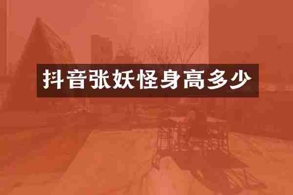 抖音张妖怪身高多少