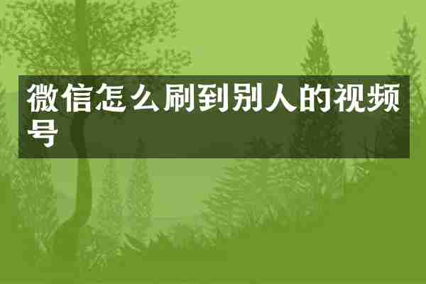 微信怎么刷到别人的视频号