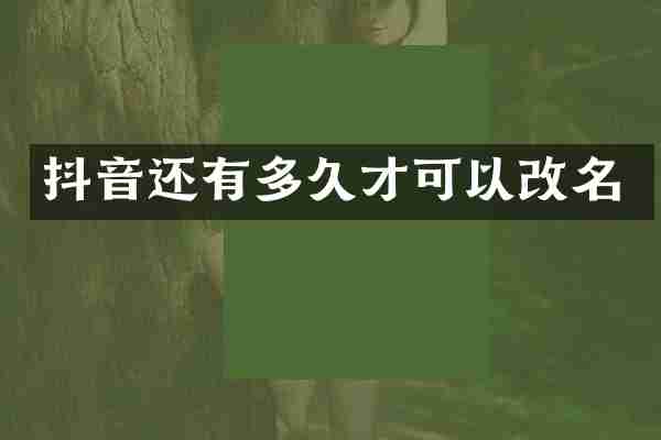 抖音还有多久才可以改名