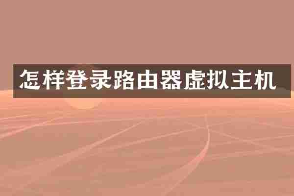 怎样登录路由器虚拟主机