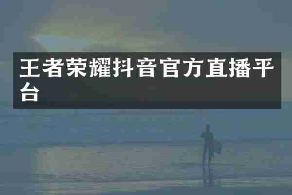 王者荣耀抖音官方直播平台
