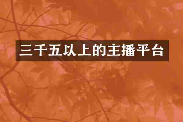 三千五以上的主播平台