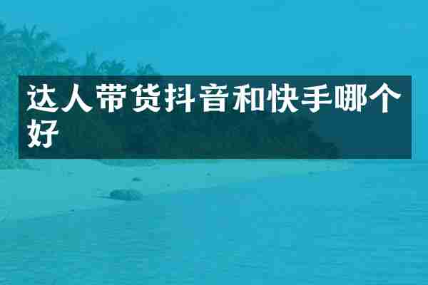 达人带货抖音和快手哪个好