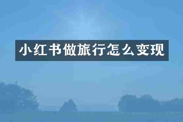 小红书做旅行怎么变现