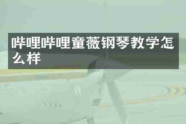 哔哩哔哩童薇钢琴教学怎么样