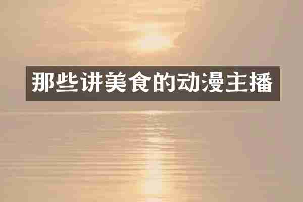 那些讲美食的动漫主播