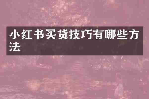 小红书买货技巧有哪些方法