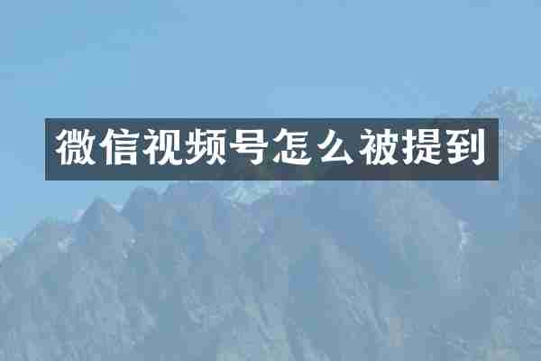 微信视频号怎么被提到