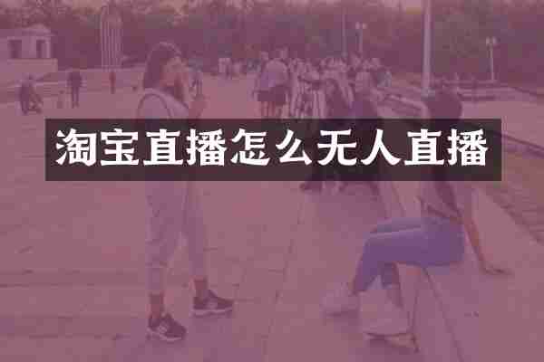 淘宝直播怎么无人直播