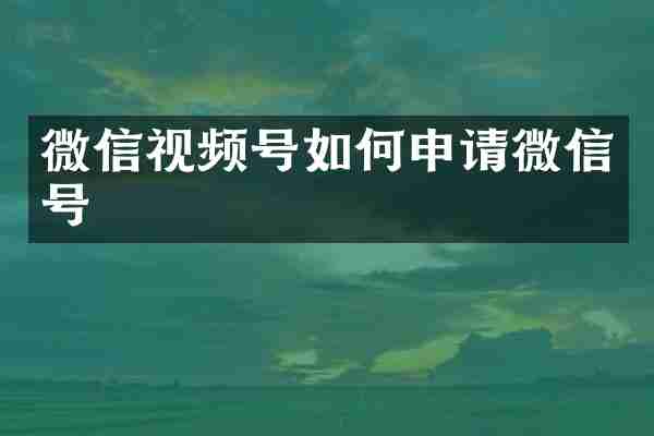 微信视频号如何申请微信号