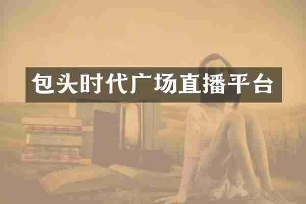 包头时代广场直播平台