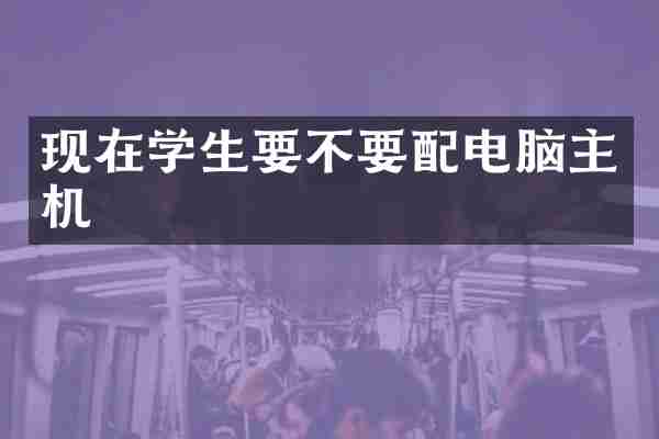 现在学生要不要配电脑主机