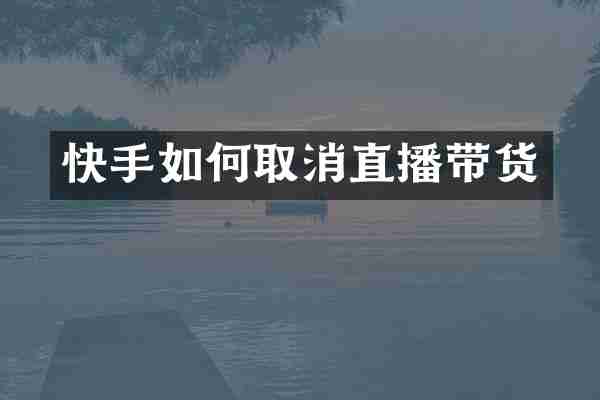 快手如何取消直播带货