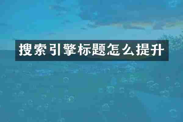 搜索引擎标题怎么提升
