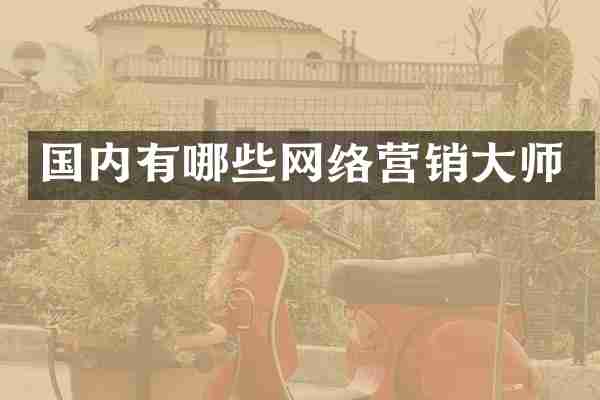 国内有哪些网络营销大师