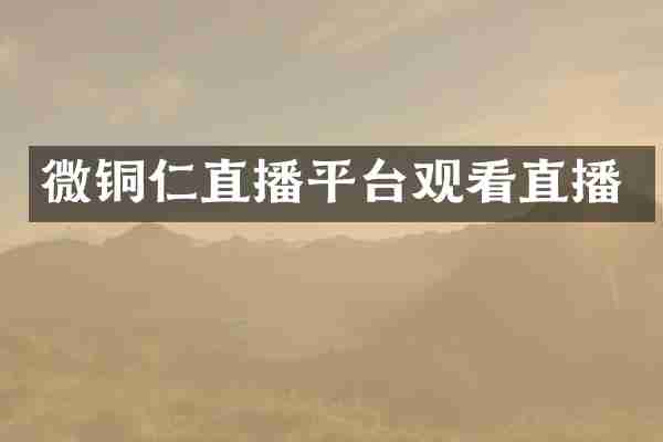 微铜仁直播平台观看直播