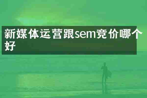 新媒体运营跟sem竞价哪个好