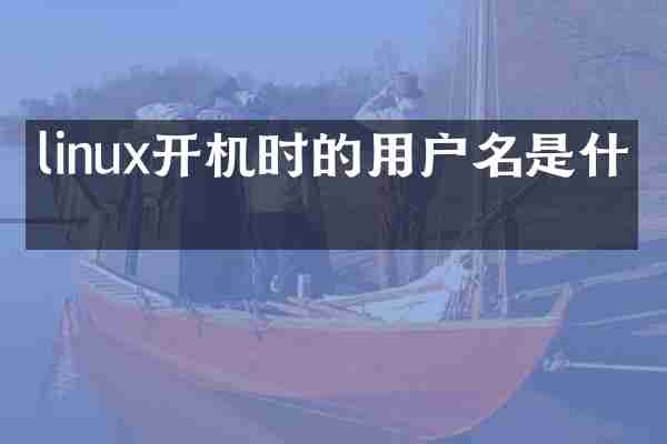 linux开机时的用户名是什么