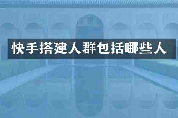 快手搭建人群包括哪些人