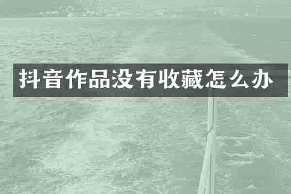 抖音作品没有收藏怎么办